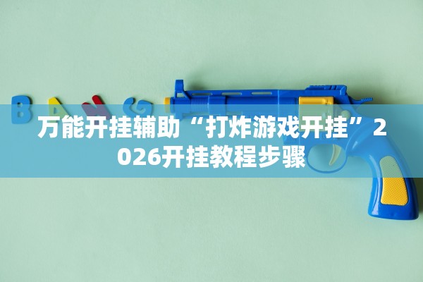 万能开挂辅助“打炸游戏开挂”2026开挂教程步骤