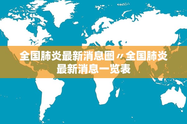 全国肺炎最新消息图〃全国肺炎最新消息一览表 全国肺炎最新消息图〃全国肺炎最新消息一览表