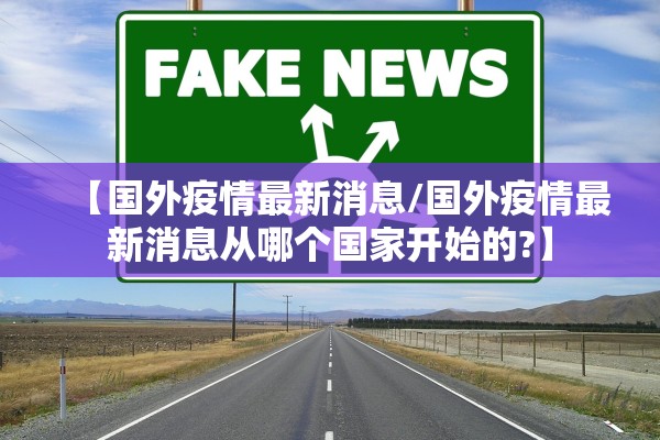 【国外疫情最新消息/国外疫情最新消息从哪个国家开始的?】 【国外疫情最新消息/国外疫情最新消息从哪个国家开始的?】