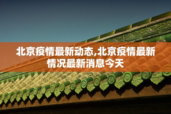 北京疫情最新动态,北京疫情最新情况最新消息今天