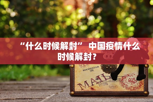“什么时候解封” 中国疫情什么时候解封？