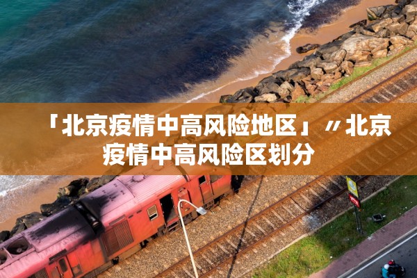 「北京疫情中高风险地区」〃北京疫情中高风险区划分