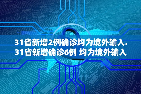 31省新增2例确诊均为境外输入.31省新增确诊6例 均为境外输入
