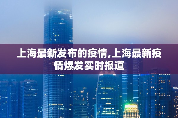 上海最新发布的疫情,上海最新疫情爆发实时报道 上海最新发布的疫情,上海最新疫情爆发实时报道