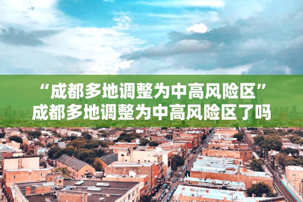 “成都多地调整为中高风险区” 成都多地调整为中高风险区了吗？