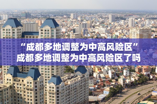 “成都多地调整为中高风险区” 成都多地调整为中高风险区了吗？