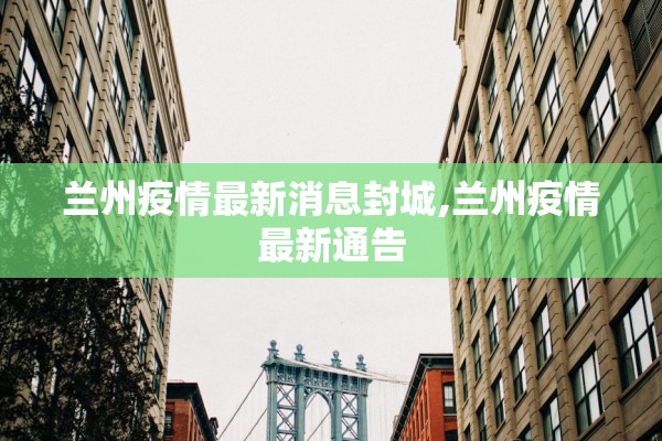 兰州疫情最新消息封城,兰州疫情最新通告 兰州疫情最新消息封城,兰州疫情最新通告