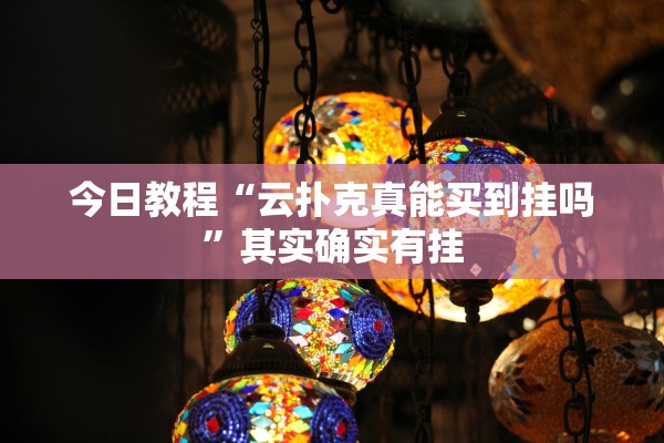 今日教程“云扑克真能买到挂吗	”其实确实有挂