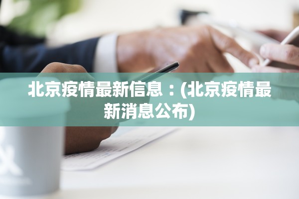 北京疫情最新信息︰(北京疫情最新消息公布) 北京疫情最新信息︰(北京疫情最新消息公布)