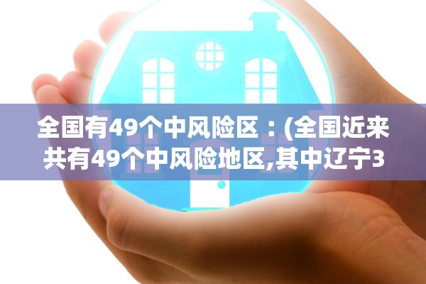 全国有49个中风险区︰(全国近来共有49个中风险地区,其中辽宁32个北京7个)