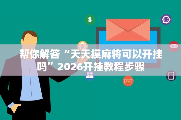 帮你解答“天天摸麻将可以开挂吗”2026开挂教程步骤