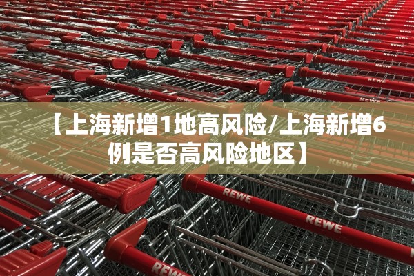 【上海新增1地高风险/上海新增6例是否高风险地区】 【上海新增1地高风险/上海新增6例是否高风险地区】