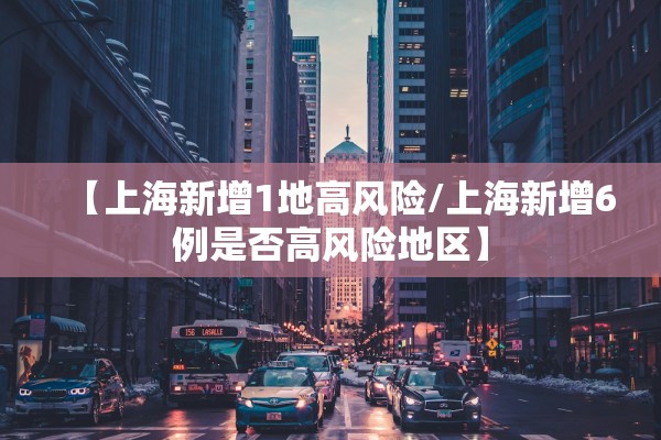 【上海新增1地高风险/上海新增6例是否高风险地区】 【上海新增1地高风险/上海新增6例是否高风险地区】