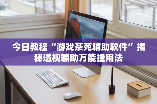 今日教程“游戏茶苑辅助软件	”揭秘透视辅助万能挂用法