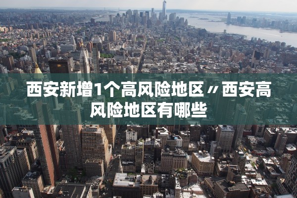 西安新增1个高风险地区〃西安高风险地区有哪些