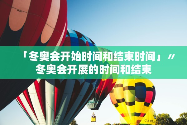 「冬奥会开始时间和结束时间」〃冬奥会开展的时间和结束