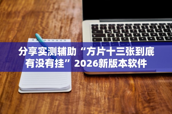 分享实测辅助“方片十三张到底有没有挂”2026新版本软件