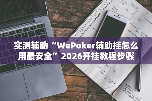 实测辅助“WePoker辅助挂怎么用最安全”2026开挂教程步骤