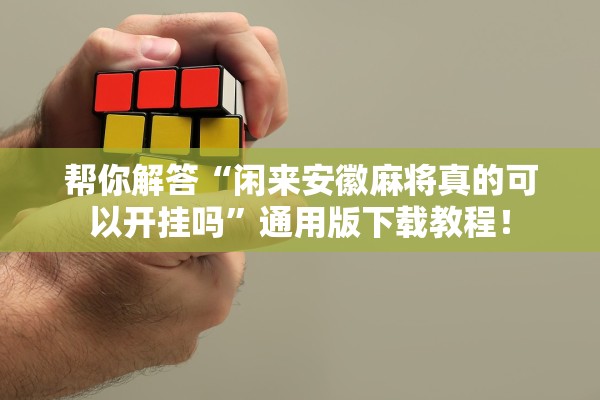 帮你解答“闲来安徽麻将真的可以开挂吗	”通用版下载教程！