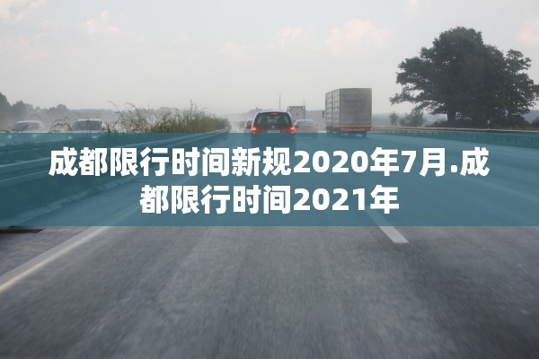 成都限行时间新规2020年7月.成都限行时间2021年 成都限行时间新规2020年7月.成都限行时间2021年