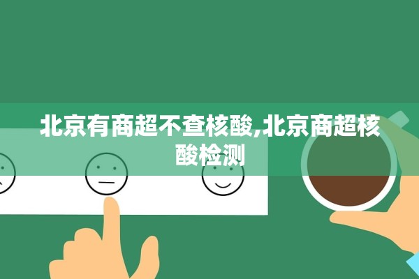 北京有商超不查核酸,北京商超核酸检测 北京有商超不查核酸,北京商超核酸检测