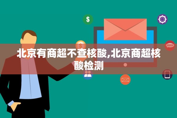 北京有商超不查核酸,北京商超核酸检测 北京有商超不查核酸,北京商超核酸检测
