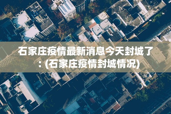 石家庄疫情最新消息今天封城了︰(石家庄疫情封城情况) 石家庄疫情最新消息今天封城了︰(石家庄疫情封城情况)