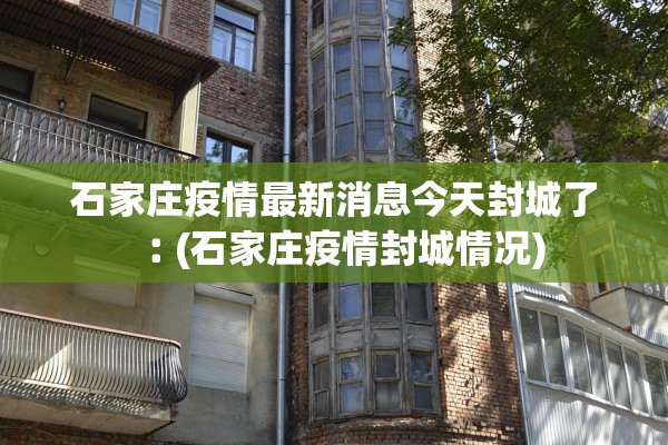 石家庄疫情最新消息今天封城了︰(石家庄疫情封城情况) 石家庄疫情最新消息今天封城了︰(石家庄疫情封城情况)