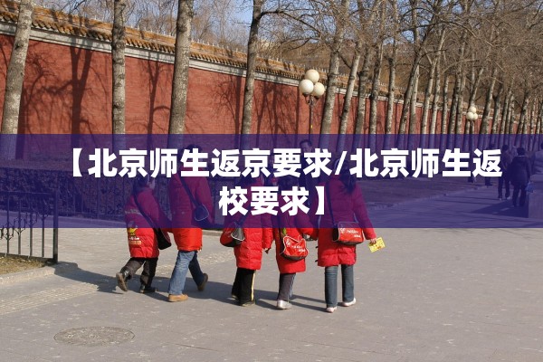 【北京师生返京要求/北京师生返校要求】 【北京师生返京要求/北京师生返校要求】