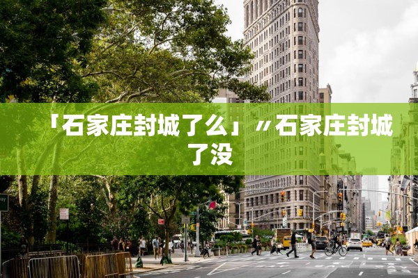 「石家庄封城了么」〃石家庄封城了没 「石家庄封城了么」〃石家庄封城了没