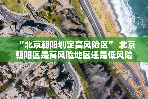“北京朝阳划定高风险区” 北京朝阳区是高风险地区还是低风险地区？