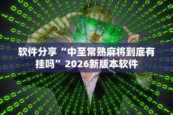 软件分享“中至常熟麻将到底有挂吗	”2026新版本软件