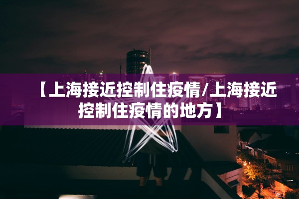 【上海接近控制住疫情/上海接近控制住疫情的地方】 【上海接近控制住疫情/上海接近控制住疫情的地方】