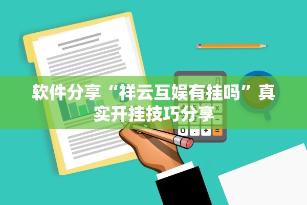 软件分享“祥云互娱有挂吗”真实开挂技巧分享