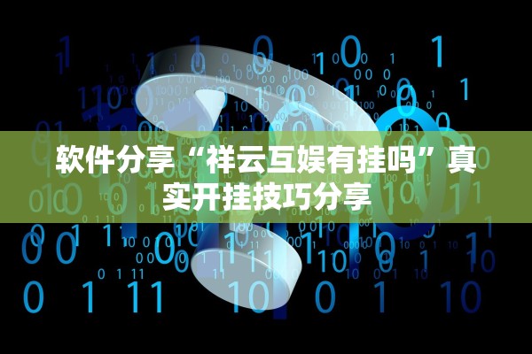软件分享“祥云互娱有挂吗”真实开挂技巧分享
