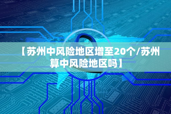 【苏州中风险地区增至20个/苏州算中风险地区吗】