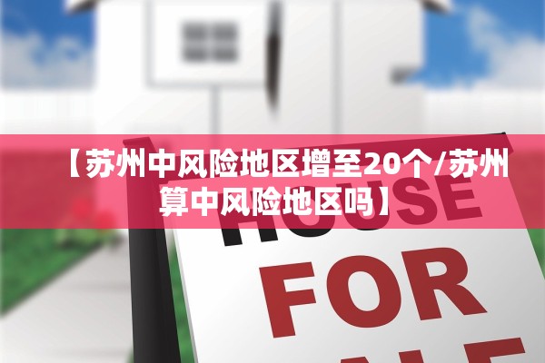 【苏州中风险地区增至20个/苏州算中风险地区吗】
