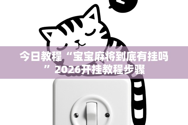 今日教程“宝宝麻将到底有挂吗”2026开挂教程步骤