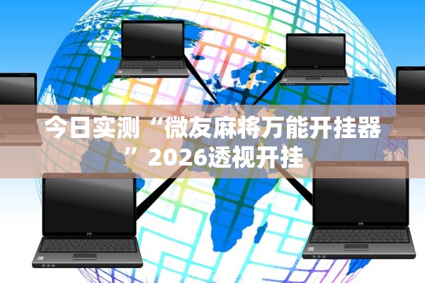 今日实测“微友麻将万能开挂器	”2026透视开挂