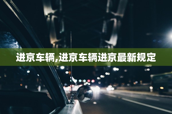 进京车辆,进京车辆进京最新规定
