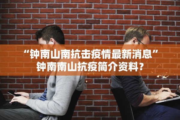 “钟南山南抗击疫情最新消息” 钟南南山抗疫简介资料？