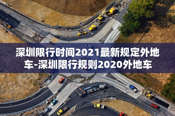 深圳限行时间2021最新规定外地车-深圳限行规则2020外地车 深圳限行时间2021最新规定外地车-深圳限行规则2020外地车