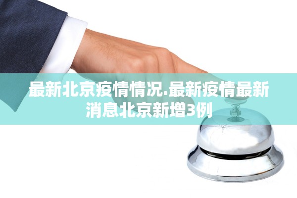 最新北京疫情情况.最新疫情最新消息北京新增3例 最新北京疫情情况.最新疫情最新消息北京新增3例