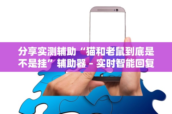 分享实测辅助“猫和老鼠到底是不是挂	”辅助器 – 实时智能回复