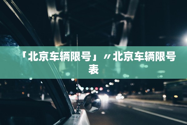 「北京车辆限号」〃北京车辆限号表 「北京车辆限号」〃北京车辆限号表