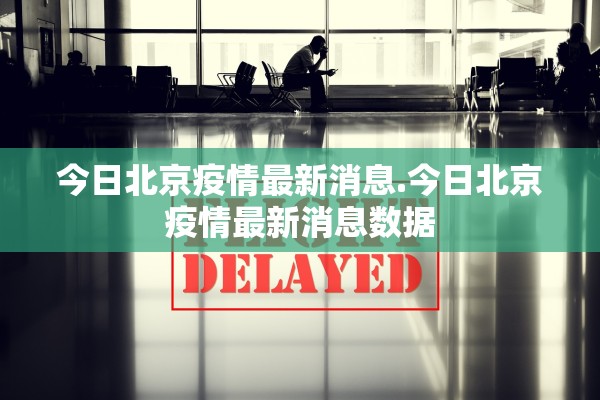 今日北京疫情最新消息.今日北京疫情最新消息数据