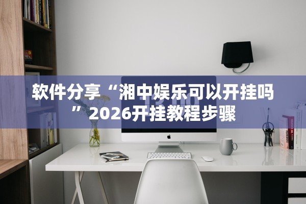 软件分享“湘中娱乐可以开挂吗”2026开挂教程步骤