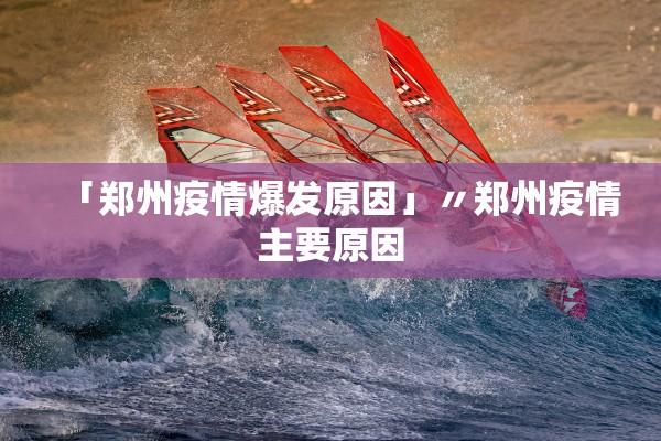 「郑州疫情爆发原因」〃郑州疫情主要原因