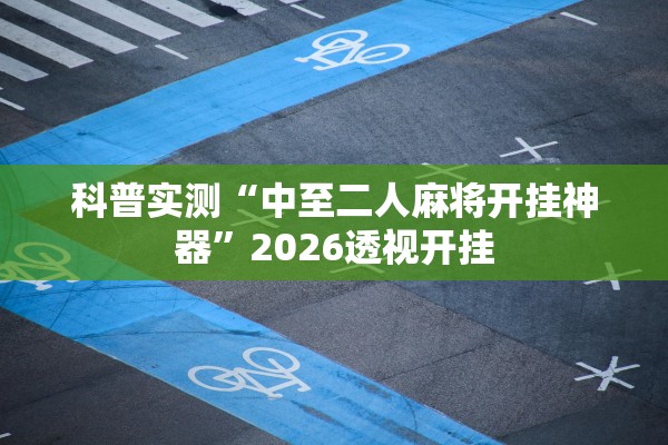 科普实测“中至二人麻将开挂神器”2026透视开挂
