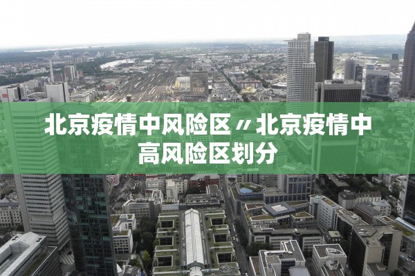 北京疫情中风险区〃北京疫情中高风险区划分